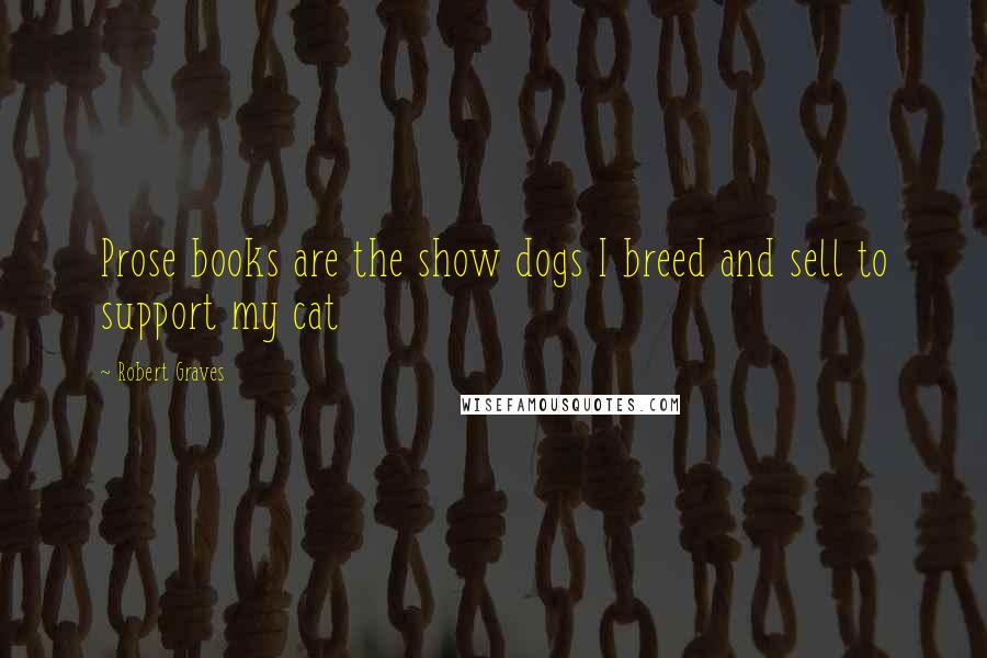 Robert Graves quotes: Prose books are the show dogs I breed and sell to support my cat