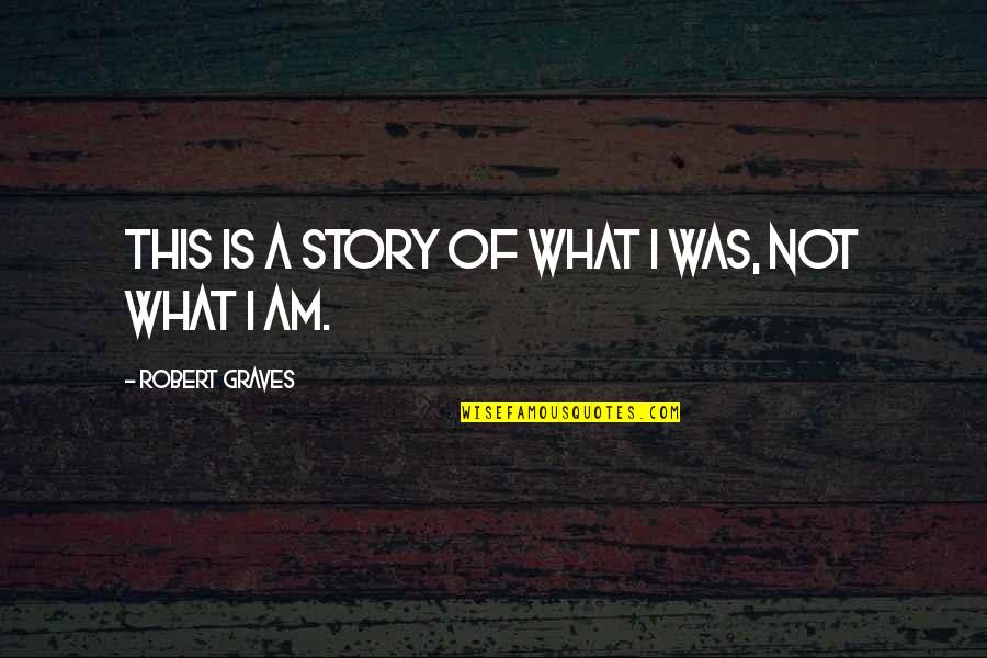 Robert Graves Quotes By Robert Graves: This is a story of what I was, Robert Graves Quotes By Robert Graves: This is a story of what I was,