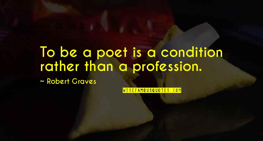 Robert Graves Quotes By Robert Graves: To be a poet is a condition rather Robert Graves Quotes By Robert Graves: To be a poet is a condition rather
