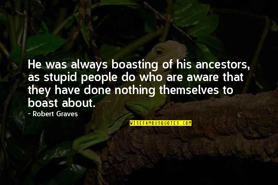 Robert Graves Quotes By Robert Graves: He was always boasting of his ancestors, as Robert Graves Quotes By Robert Graves: He was always boasting of his ancestors, as