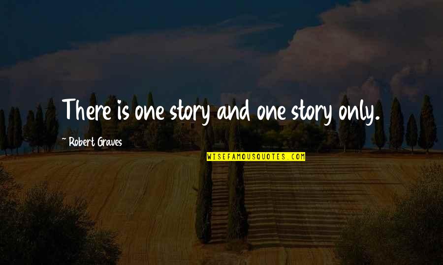 Robert Graves Quotes By Robert Graves: There is one story and one story only. Robert Graves Quotes By Robert Graves: There is one story and one story only.