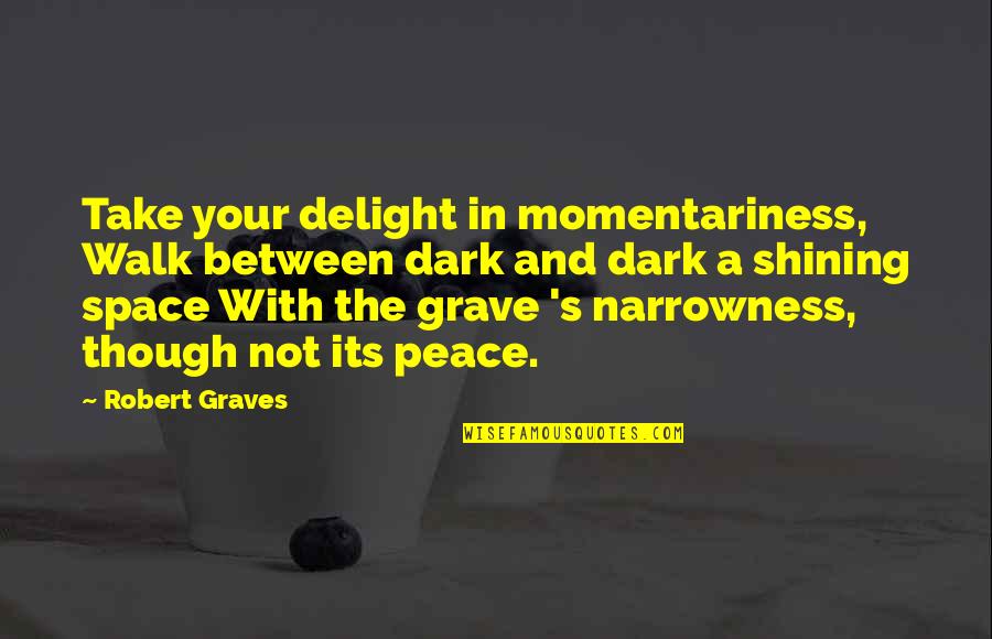 Robert Graves Quotes By Robert Graves: Take your delight in momentariness, Walk between dark Robert Graves Quotes By Robert Graves: Take your delight in momentariness, Walk between dark