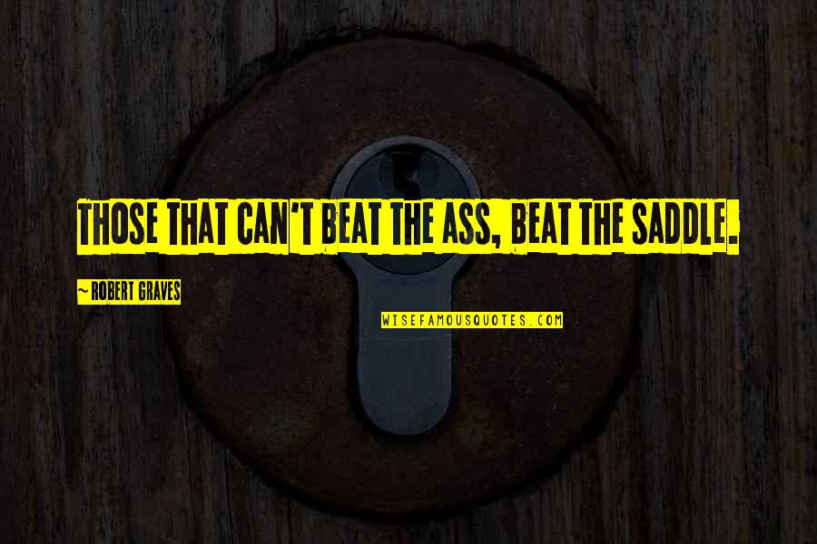 Robert Graves Quotes By Robert Graves: Those that can't beat the ass, beat the Robert Graves Quotes By Robert Graves: Those that can't beat the ass, beat the