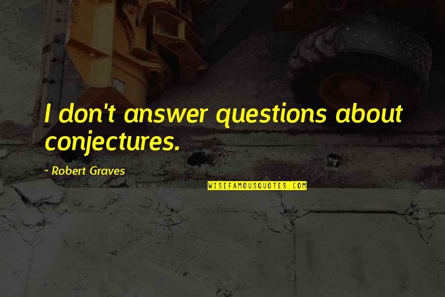 Robert Graves Quotes By Robert Graves: I don't answer questions about conjectures.