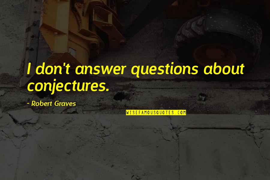 Robert Graves Quotes By Robert Graves: I don't answer questions about conjectures. Robert Graves Quotes By Robert Graves: I don't answer questions about conjectures.