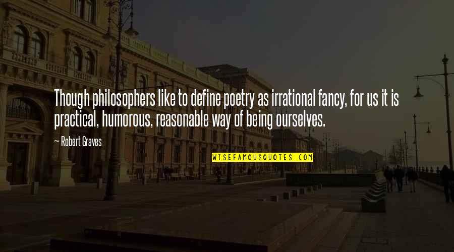 Robert Graves Quotes By Robert Graves: Though philosophers like to define poetry as irrational Robert Graves Quotes By Robert Graves: Though philosophers like to define poetry as irrational