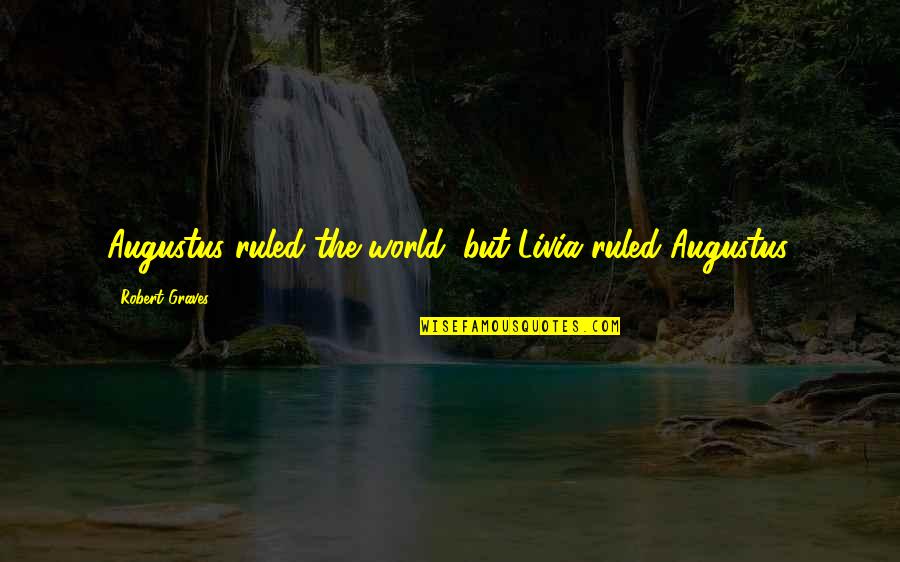 Robert Graves Quotes By Robert Graves: Augustus ruled the world, but Livia ruled Augustus. Robert Graves Quotes By Robert Graves: Augustus ruled the world, but Livia ruled Augustus.