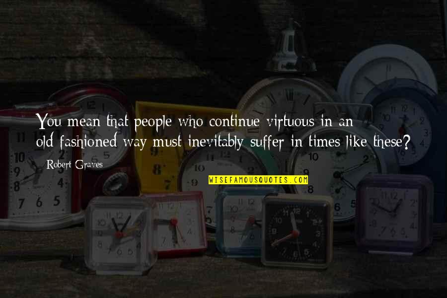 Robert Graves Quotes By Robert Graves: You mean that people who continue virtuous in Robert Graves Quotes By Robert Graves: You mean that people who continue virtuous in