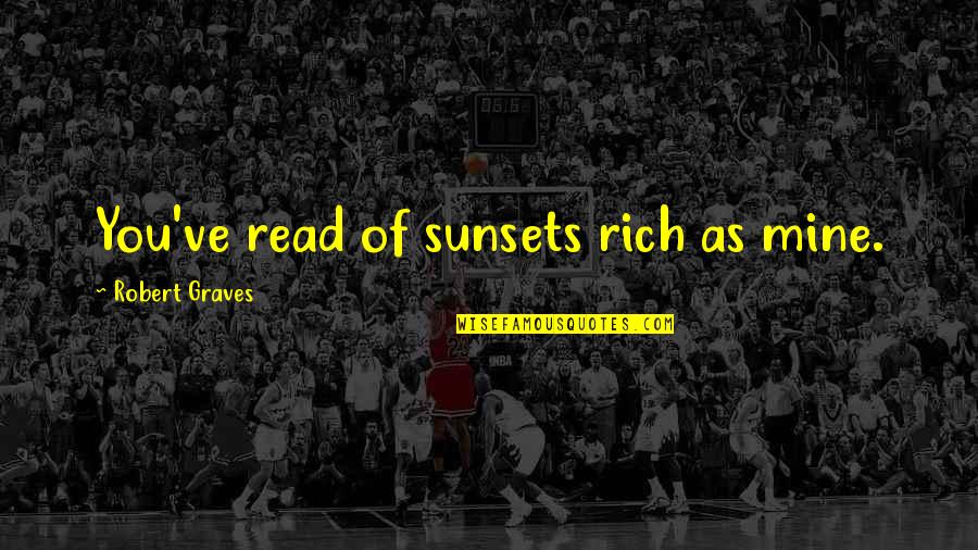 Robert Graves Quotes By Robert Graves: You've read of sunsets rich as mine. Robert Graves Quotes By Robert Graves: You've read of sunsets rich as mine.