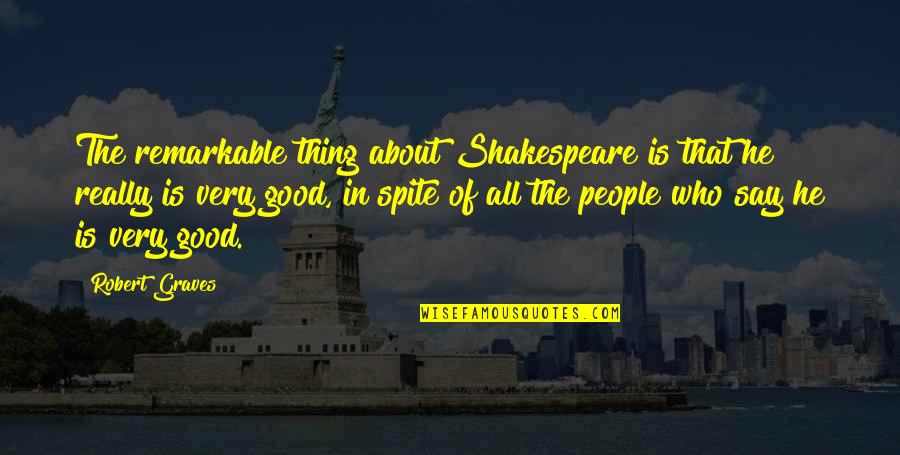 Robert Graves Quotes By Robert Graves: The remarkable thing about Shakespeare is that he Robert Graves Quotes By Robert Graves: The remarkable thing about Shakespeare is that he