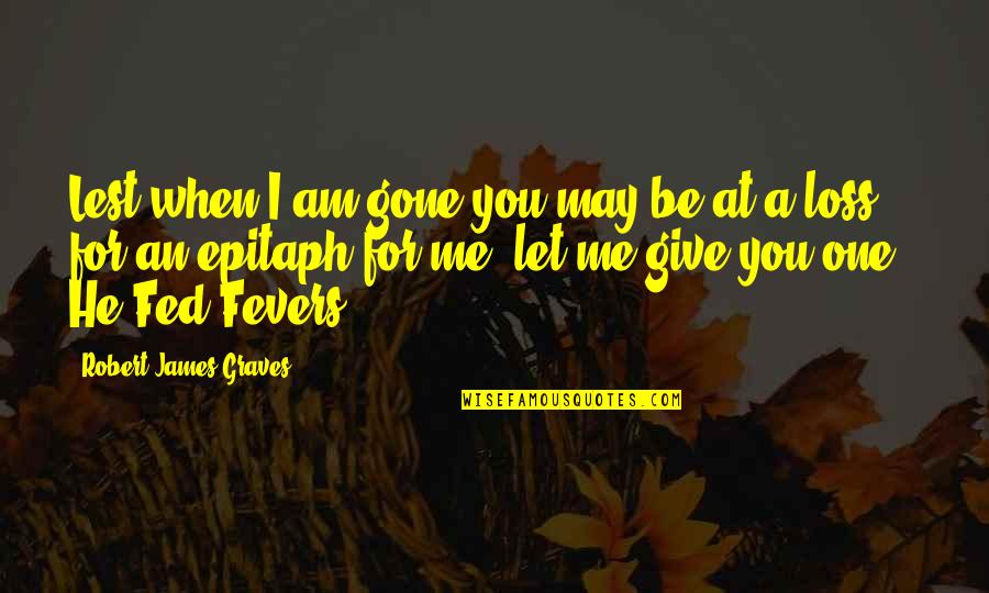 Robert Graves Quotes By Robert James Graves: Lest when I am gone you may be Robert Graves Quotes By Robert James Graves: Lest when I am gone you may be