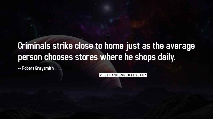 Robert Graysmith quotes: Criminals strike close to home just as the average person chooses stores where he shops daily.