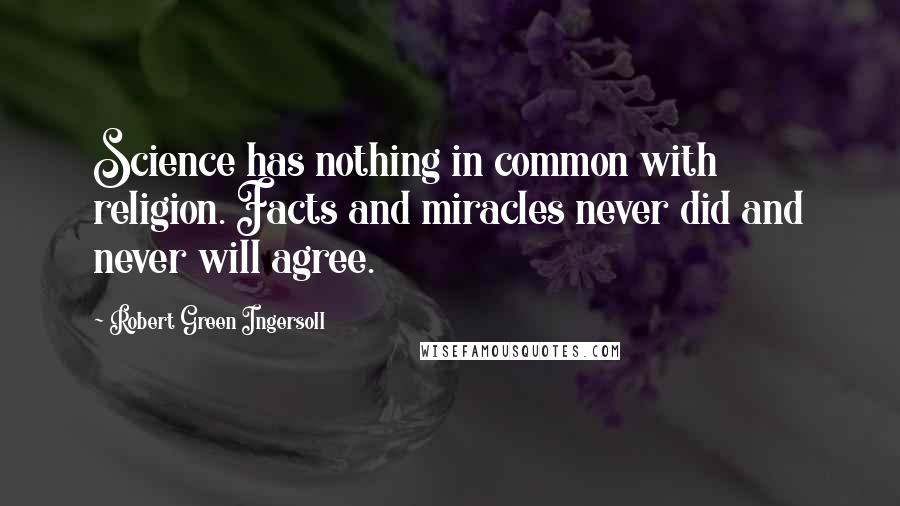 Robert Green Ingersoll quotes: Science has nothing in common with religion. Facts and miracles never did and never will agree.