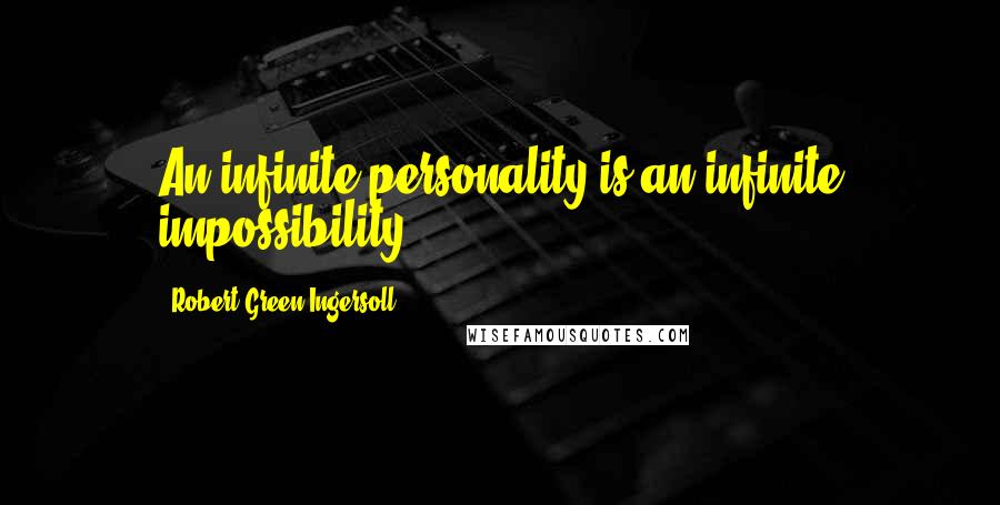 Robert Green Ingersoll quotes: An infinite personality is an infinite impossibility.