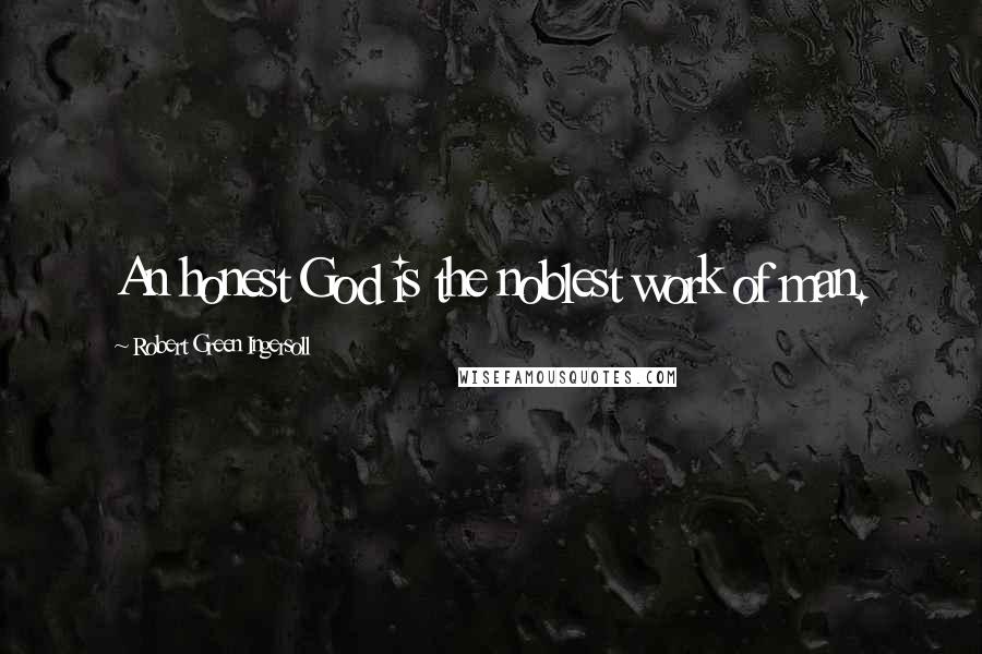 Robert Green Ingersoll quotes: An honest God is the noblest work of man.
