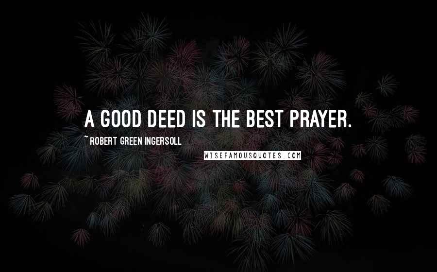 Robert Green Ingersoll quotes: A good deed is the best prayer.