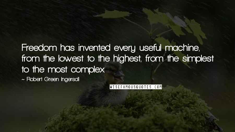 Robert Green Ingersoll quotes: Freedom has invented every useful machine, from the lowest to the highest, from the simplest to the most complex.