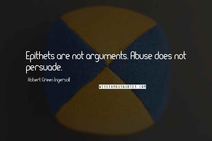 Robert Green Ingersoll quotes: Epithets are not arguments. Abuse does not persuade.