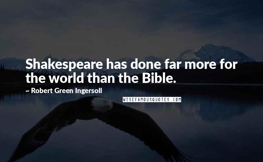Robert Green Ingersoll quotes: Shakespeare has done far more for the world than the Bible.