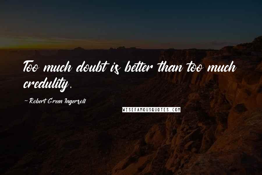 Robert Green Ingersoll quotes: Too much doubt is better than too much credulity.