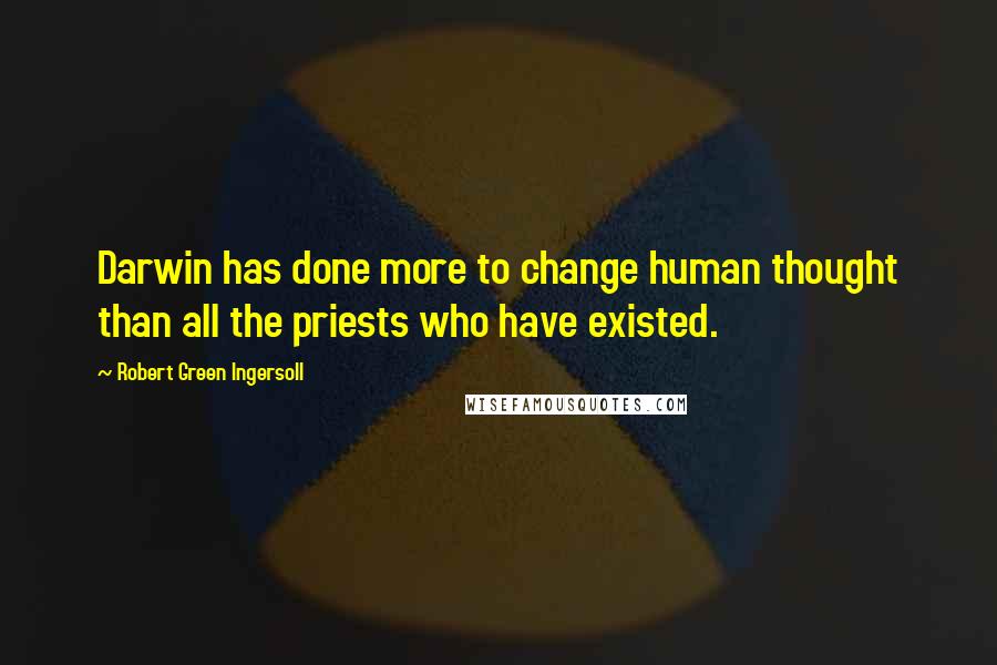 Robert Green Ingersoll quotes: Darwin has done more to change human thought than all the priests who have existed.