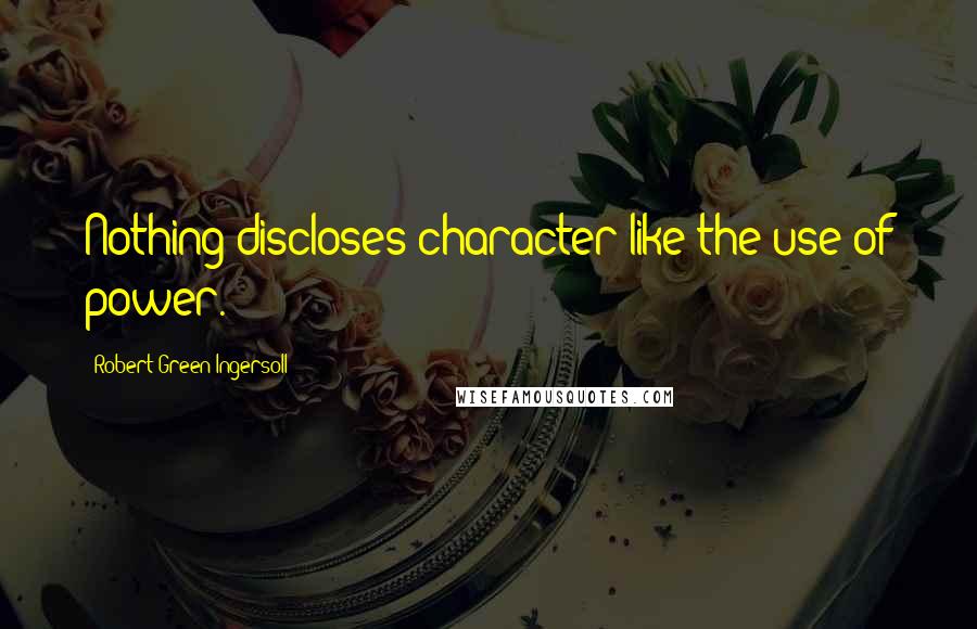 Robert Green Ingersoll quotes: Nothing discloses character like the use of power.