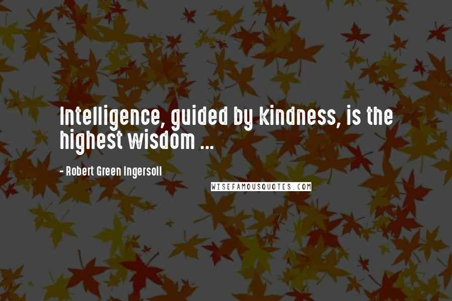 Robert Green Ingersoll quotes: Intelligence, guided by kindness, is the highest wisdom ...