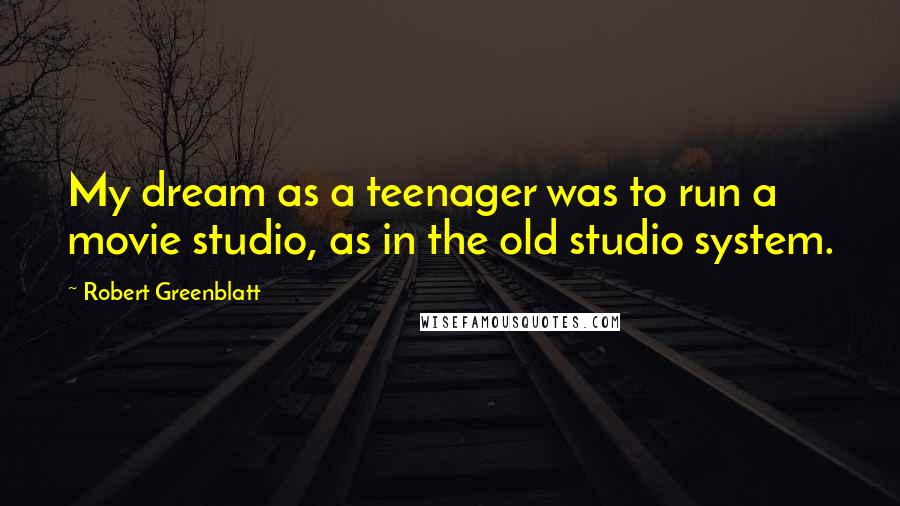 Robert Greenblatt quotes: My dream as a teenager was to run a movie studio, as in the old studio system.