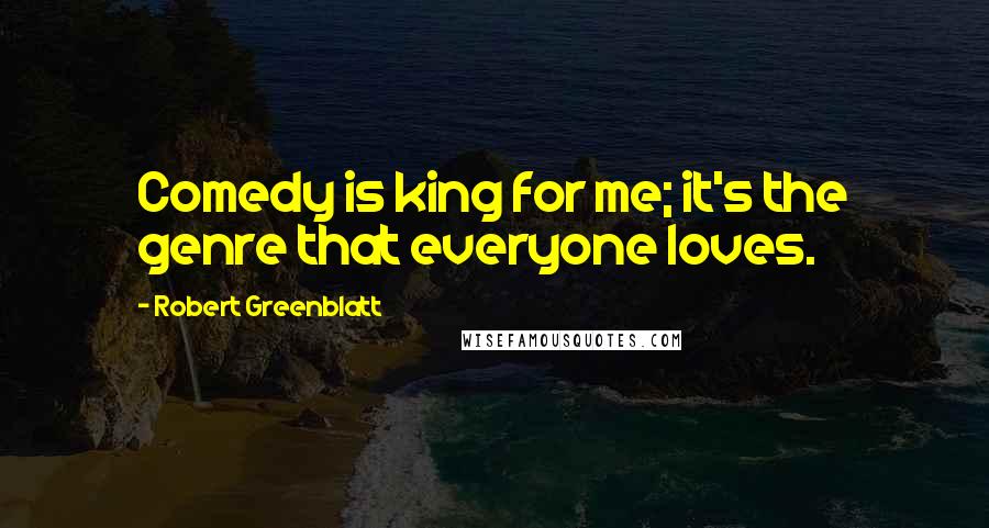 Robert Greenblatt quotes: Comedy is king for me; it's the genre that everyone loves.