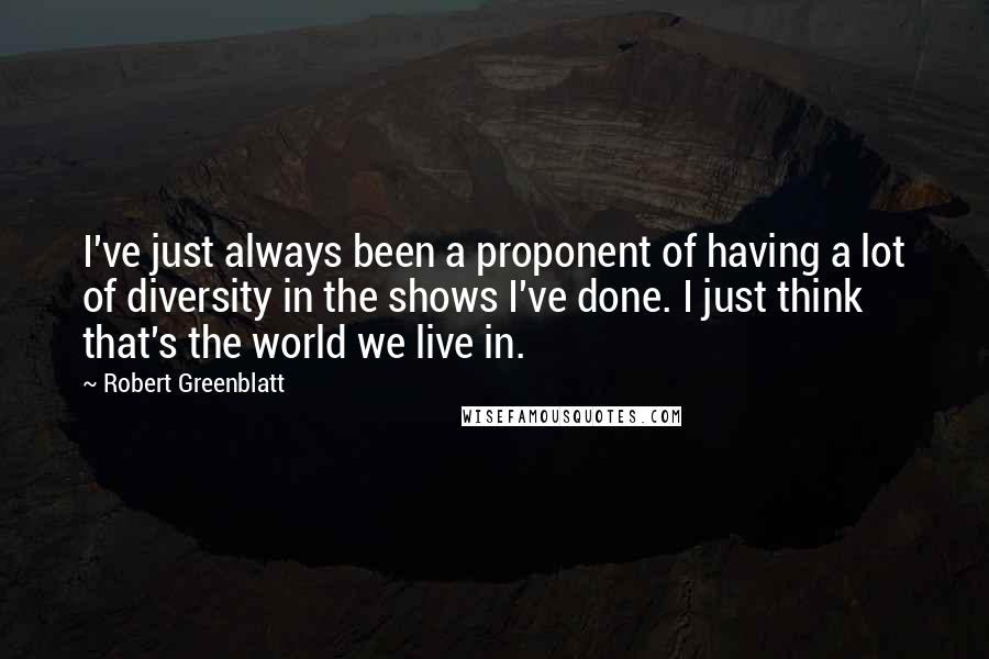 Robert Greenblatt quotes: I've just always been a proponent of having a lot of diversity in the shows I've done. I just think that's the world we live in.