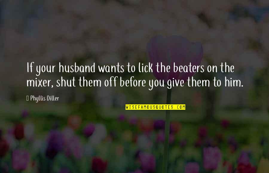 Robert Greene Brainy Quotes By Phyllis Diller: If your husband wants to lick the beaters
