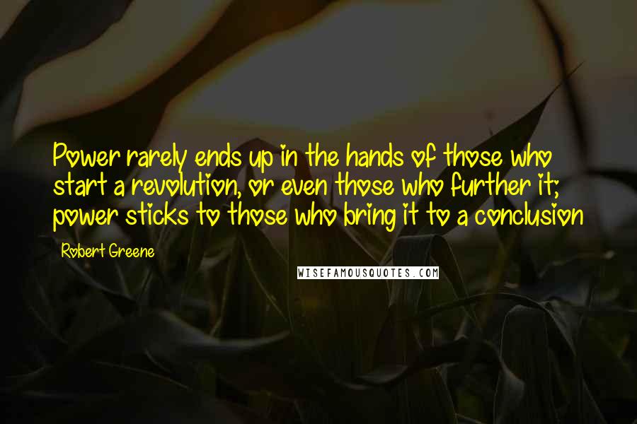 Robert Greene quotes: Power rarely ends up in the hands of those who start a revolution, or even those who further it; power sticks to those who bring it to a conclusion