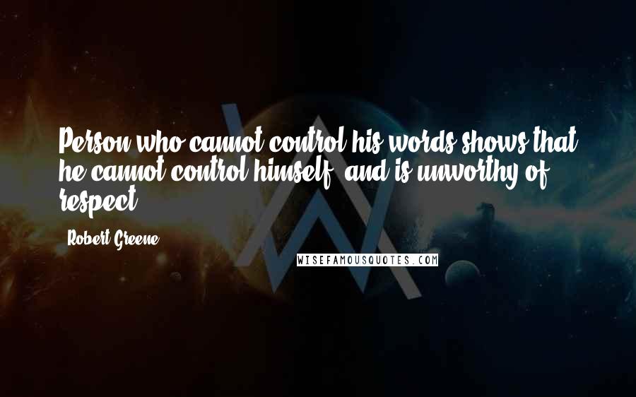 Robert Greene quotes: Person who cannot control his words shows that he cannot control himself, and is unworthy of respect.