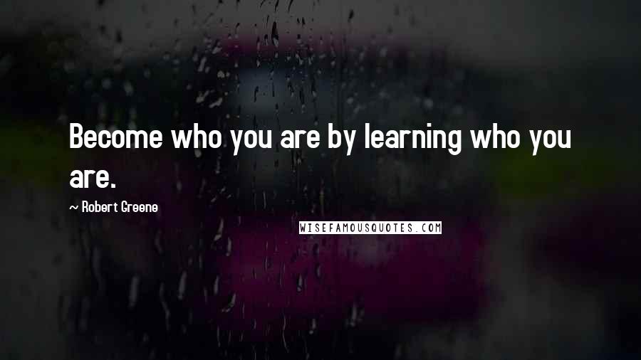 Robert Greene quotes: Become who you are by learning who you are.