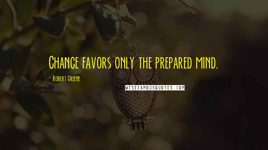 Robert Greene quotes: Chance favors only the prepared mind.