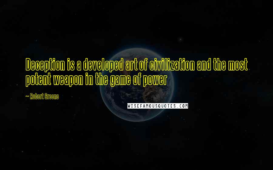 Robert Greene quotes: Deception is a developed art of civilization and the most potent weapon in the game of power