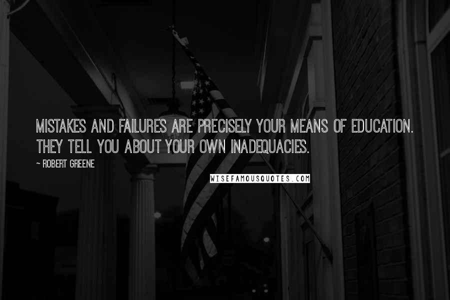 Robert Greene quotes: Mistakes and failures are precisely your means of education. They tell you about your own inadequacies.