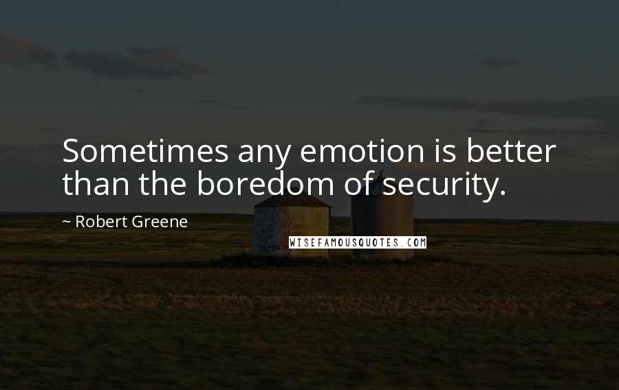 Robert Greene quotes: Sometimes any emotion is better than the boredom of security.