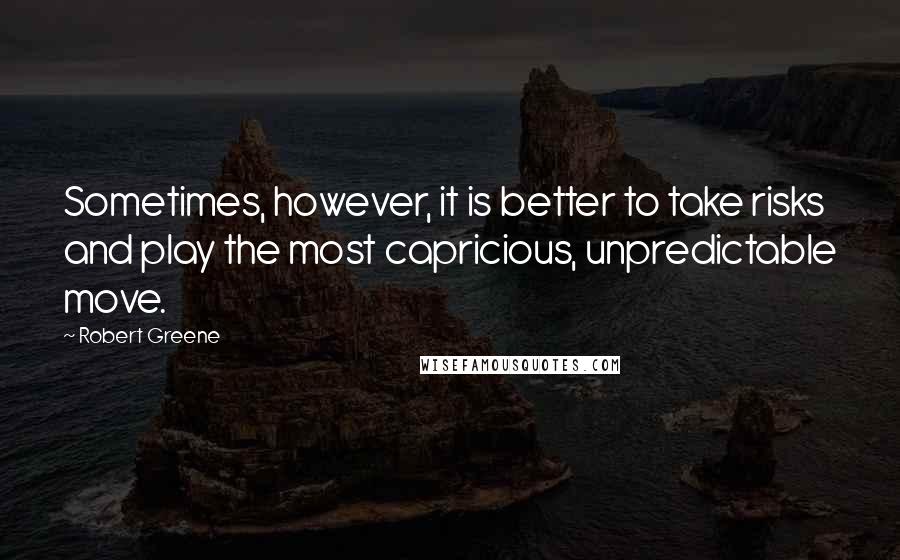 Robert Greene quotes: Sometimes, however, it is better to take risks and play the most capricious, unpredictable move.