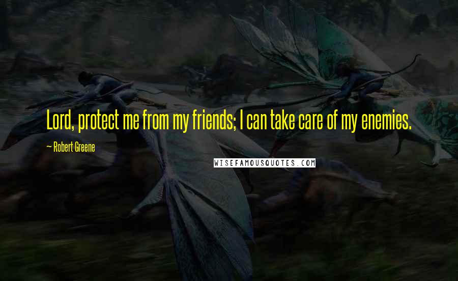 Robert Greene quotes: Lord, protect me from my friends; I can take care of my enemies.