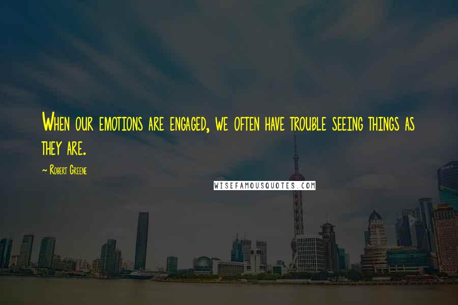 Robert Greene quotes: When our emotions are engaged, we often have trouble seeing things as they are.