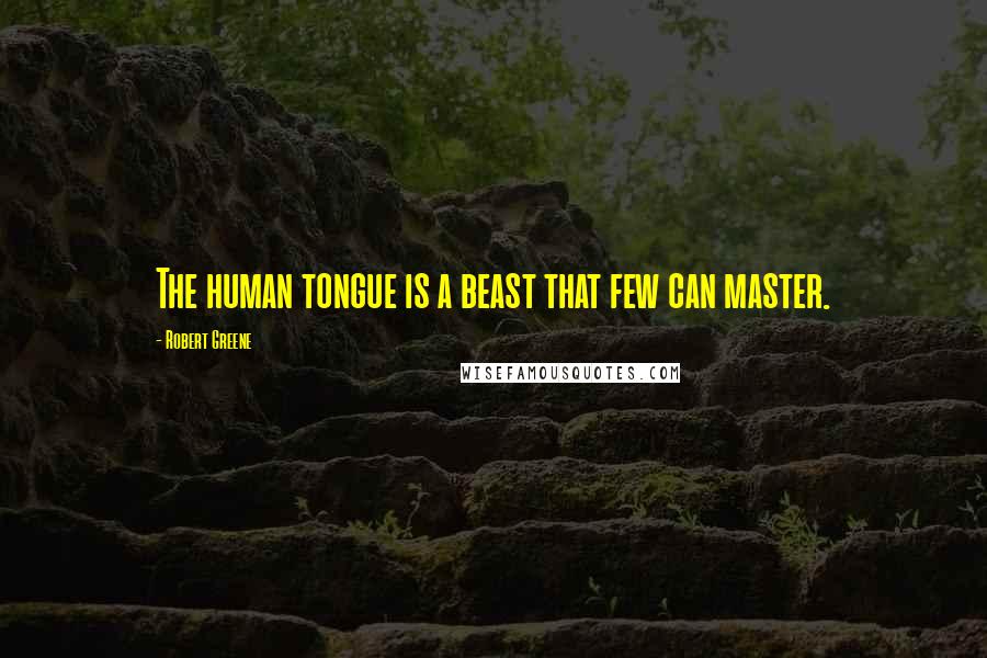 Robert Greene quotes: The human tongue is a beast that few can master.