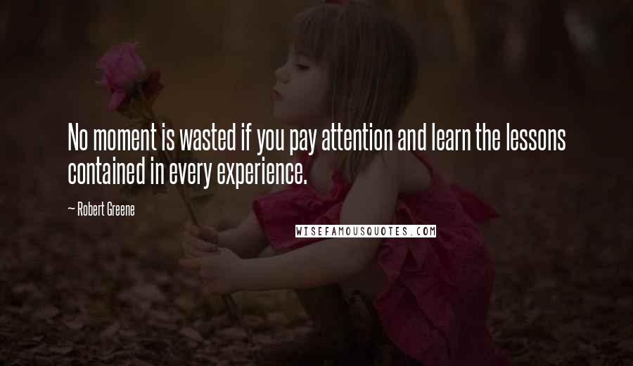 Robert Greene quotes: No moment is wasted if you pay attention and learn the lessons contained in every experience.