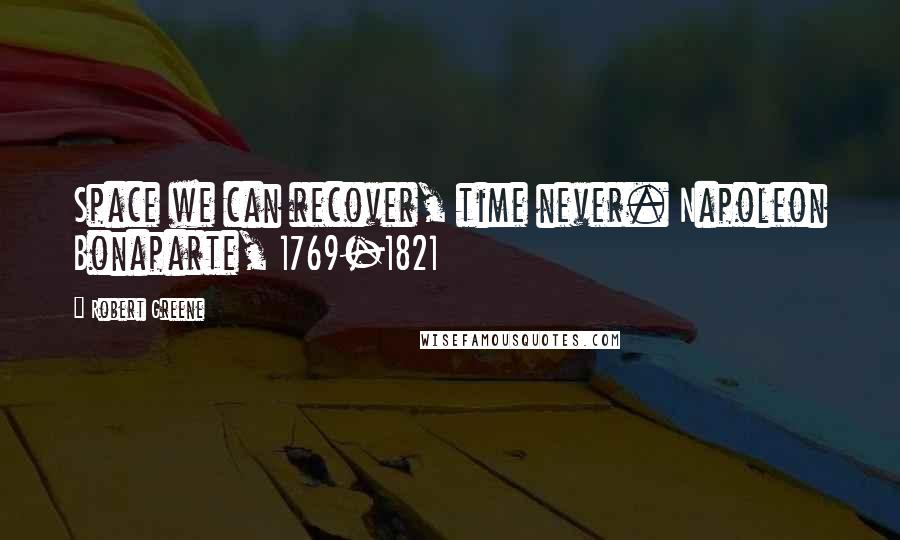 Robert Greene quotes: Space we can recover, time never. Napoleon Bonaparte, 1769-1821