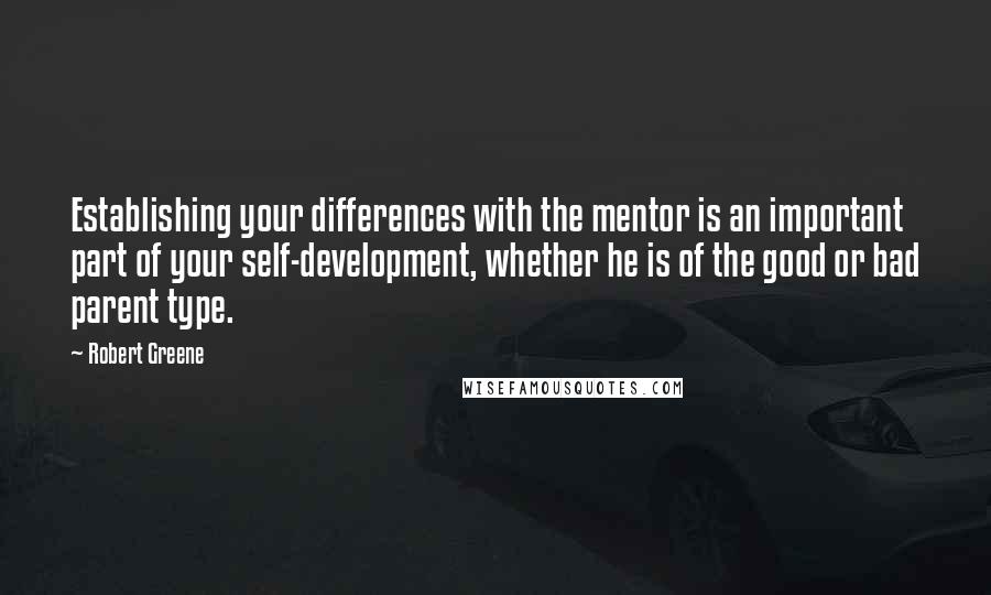 Robert Greene quotes: Establishing your differences with the mentor is an important part of your self-development, whether he is of the good or bad parent type.