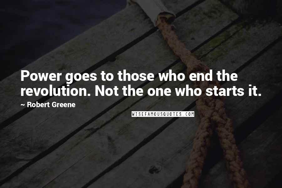Robert Greene quotes: Power goes to those who end the revolution. Not the one who starts it.