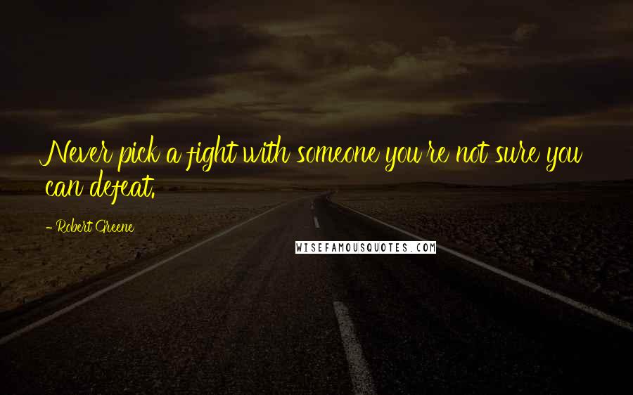 Robert Greene quotes: Never pick a fight with someone you're not sure you can defeat.