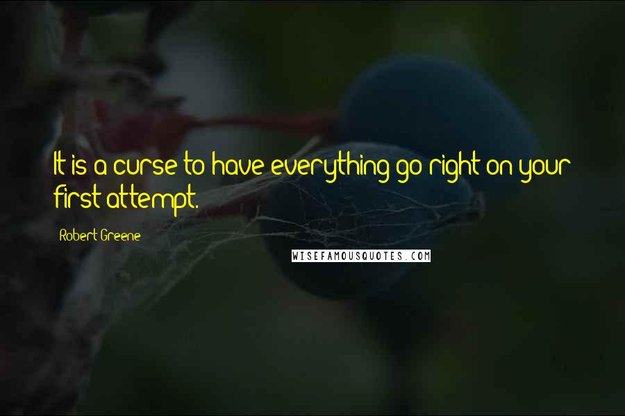 Robert Greene quotes: It is a curse to have everything go right on your first attempt.