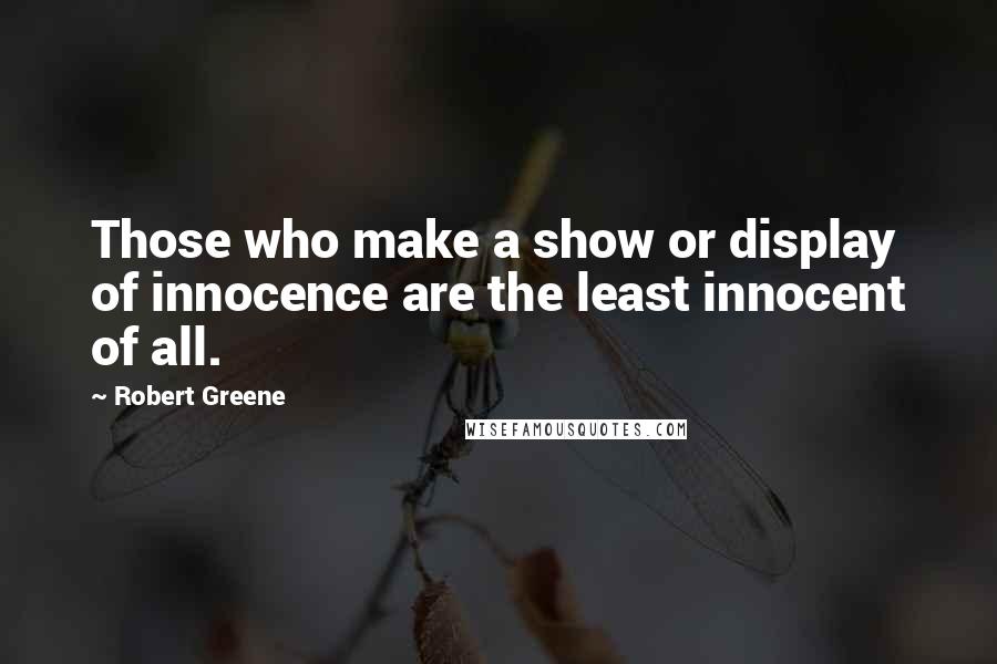 Robert Greene quotes: Those who make a show or display of innocence are the least innocent of all.