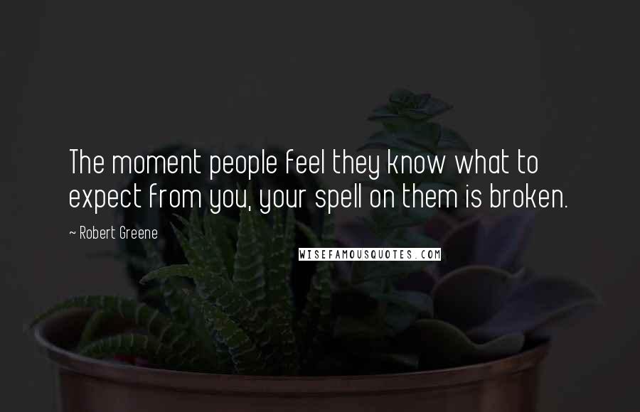 Robert Greene quotes: The moment people feel they know what to expect from you, your spell on them is broken.